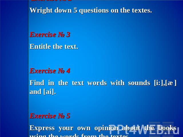 Exercise № 2Wright down 5 questions on the textes.Exercise № 3Entitle the text.Exercise № 4Find in the text words with sounds [i:],[æ] and [ai].Exercise № 5Express your own opinion about the books using the words from the textes.