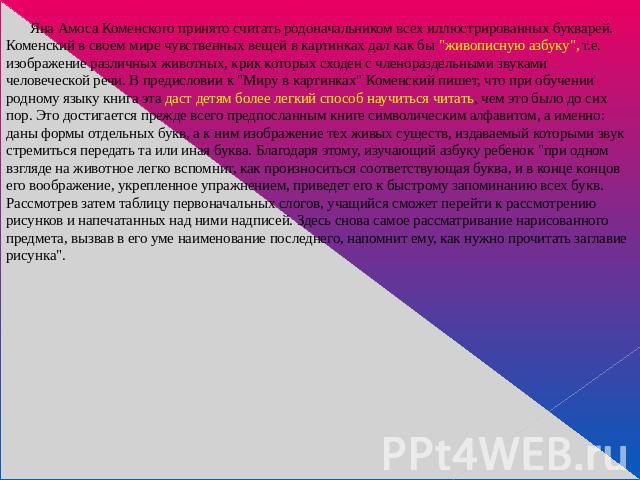 Яна Амоса Коменского принято считать родоначальником всех иллюстрированных букварей. Коменский в своем мире чувственных вещей в картинках дал как бы 