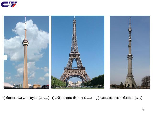 в) башня Си-Эн Тауэр (553,33 м) г) Эйфелева башня (324 м) д) Останкинская башня (540 м)