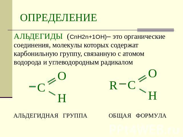 ОПРЕДЕЛЕНИЕ АЛЬДЕГИДЫ (СnH2n+1OН)– это органические соединения, молекулы которых содержат карбонильную группу, связанную с атомом водорода и углеводородным радикалом альдегидная группа общая формула