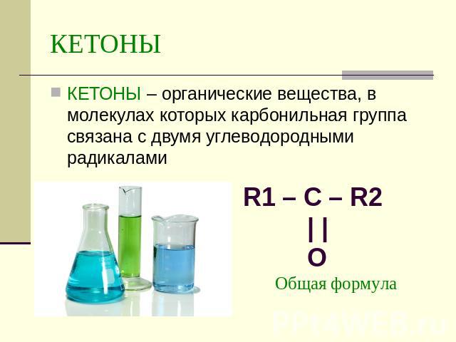 КЕТОНЫ КЕТОНЫ – органические вещества, в молекулах которых карбонильная группа связана с двумя углеводородными радикалами R1 – C – R2 | | OОбщая формула