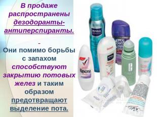 В продаже распространены дезодоранты-антиперспиранты. Они помимо борьбы с запахо