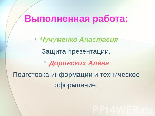Выполненная работа: Чучуменко АнастасияЗащита презентации.Доровских АлёнаПодготовка информации и техническое оформление.