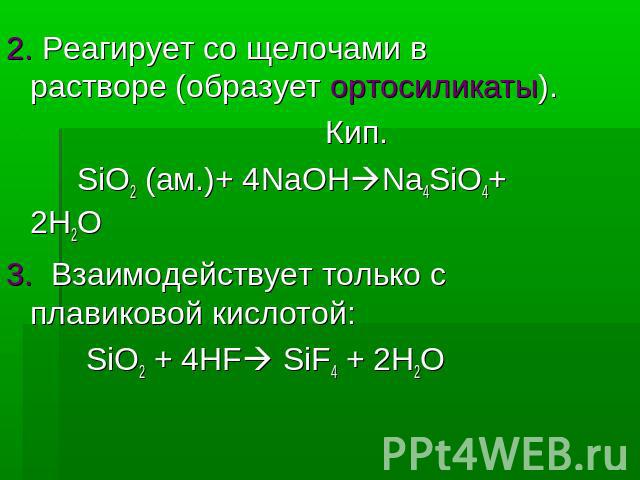 2. Реагирует со щелочами в растворе (образует ортосиликаты). Кип. SiO2 (ам.)+ 4NaOHNa4SiO4+ 2H2O3. Взаимодействует только с плавиковой кислотой: SiO2 + 4HF SiF4 + 2H2O