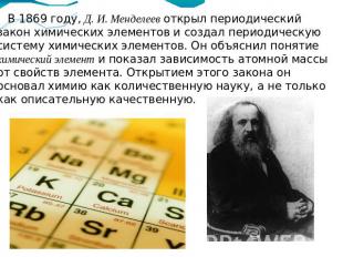 В 1869 году, Д. И. Менделеев открыл периодический закон химических элементов и с