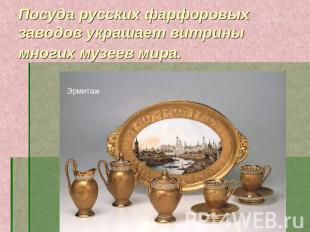 Посуда русских фарфоровых заводов украшает витрины многих музеев мира.