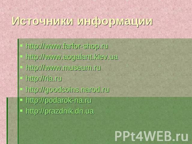 Источники информации http://www.farfor-shop.ru http://www.aogalant.kiev.ua http://www.museum.ru http://ria.ru http://goodcoins.narod.ru http://podarok-na.ru http://prazdnik.dn.ua