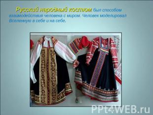 Русский народный костюм был способом взаимодействия человека с миром. Человек мо