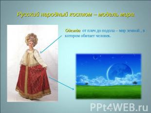 Русский народный костюм – модель мира Одежда от плеч до подола – мир земной , в