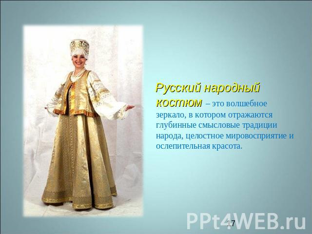 Русский народный костюм – это волшебное зеркало, в котором отражаются глубинные смысловые традиции народа, целостное мировосприятие и ослепительная красота.