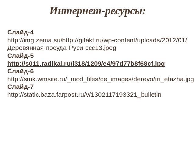Интернет-ресурсы:Слайд-4 http://img.zema.su/http://gifakt.ru/wp-content/uploads/2012/01/Деревянная-посуда-Руси-ccc13.jpeg Слайд-5 http://s011.radikal.ru/i318/1209/e4/97d77b8f68cf.jpgСлайд-6 http://smk.wmsite.ru/_mod_files/ce_images/derevo/tri_etazha…