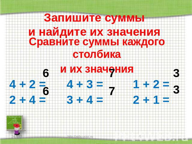 Запишите суммы и найдите их значения Сравните суммы каждого столбикаи их значения4 + 2 = 4 + 3 = 1 + 2 =2 + 4 = 3 + 4 = 2 + 1 =