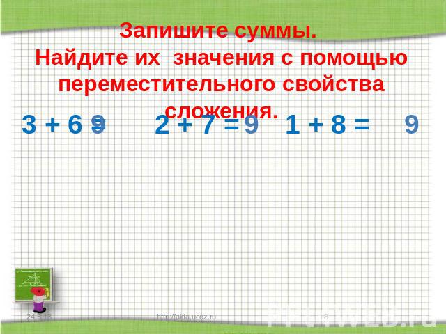 Запишите суммы. Найдите их значения с помощью переместительного свойства сложения. 3 + 6 = 2 + 7 =1 + 8 =