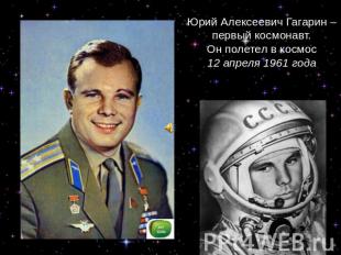 Юрий Алексеевич Гагарин – первый космонавт.Он полетел в космос12 апреля 1961 год
