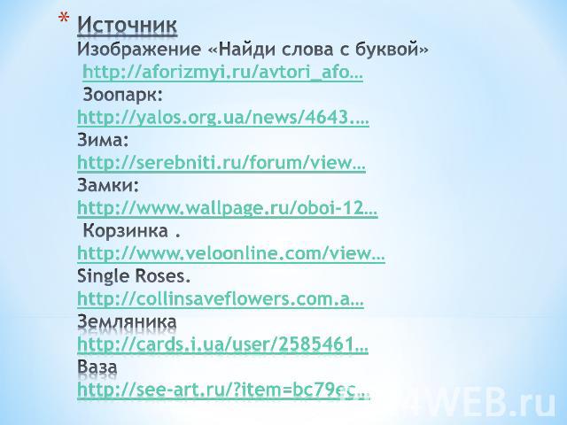 Источник Изображение «Найди слова с буквой» http://aforizmyi.ru/avtori_afo… Зоопарк:http://yalos.org.ua/news/4643.…Зима:http://serebniti.ru/forum/view…Замки:http://www.wallpage.ru/oboi-12… Корзинка . http://www.veloonline.com/view…Single Roses. http…