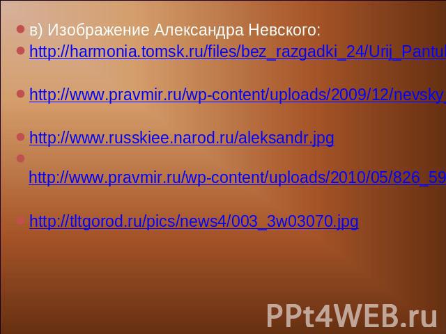 в) Изображение Александра Невского:http://harmonia.tomsk.ru/files/bez_razgadki_24/Urij_Pantuhin._Aleksandr_Nevskij.jpghttp://www.pravmir.ru/wp-content/uploads/2009/12/nevsky_1.jpghttp://www.russkiee.narod.ru/aleksandr.jpg http://www.pravmir.ru/wp-co…