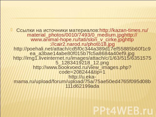 Ссылки на источники материалов:http://kazan-times.ru/material_photos/0010/7493/0_medium.jpghttp://www.animal-hope.ru/tati/slon_v_cirke.jpghttp://cair2.narod.ru/photo18.jpghttp://poehali.net/attach/cd5f0c344a389d17ef55885b60f1c9ea_a3bae14abe80f015b7f…