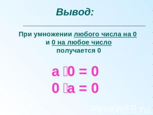 Вывод: При умножении любого числа на 0 и 0 на любое число получается 0 а 0 = 00