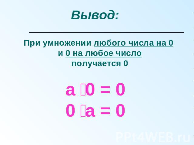 Вывод: При умножении любого числа на 0 и 0 на любое число получается 0 а 0 = 00 а = 0