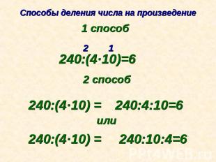 Способы деления числа на произведение 1 способ 240:(4·10)=6 2 способ 240:(4·10)