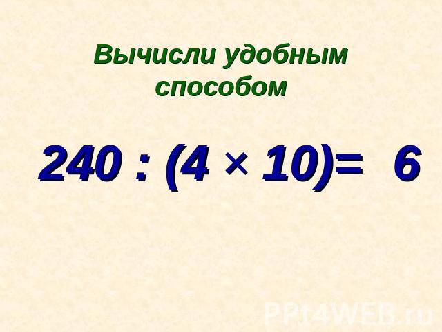 Вычисли удобным способом 240 : (4 × 10)=