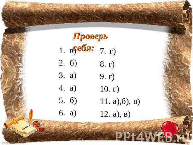 Проверь себя: в)б)а)а)б)а) 7. г)8. г)9. г)10. г)11. а),б), в)12. а), в)
