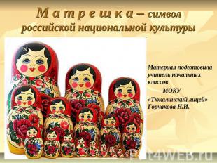 Матрешка – символ российской национальной культуры Материал подготовила учитель