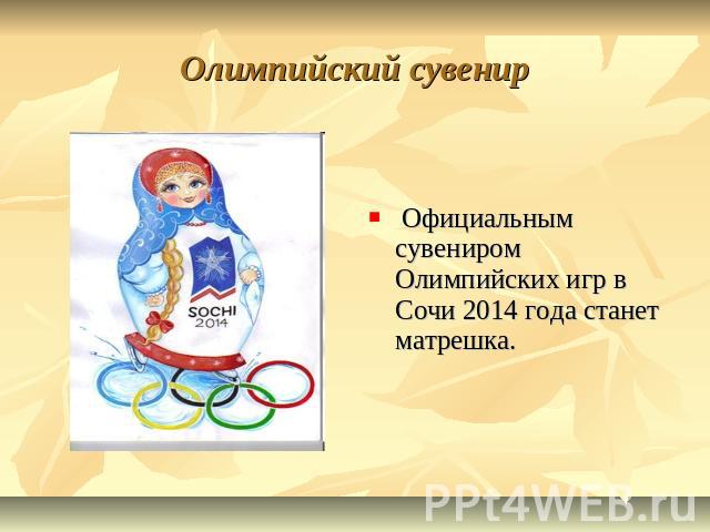 Олимпийский сувенир    Официальным сувениром Олимпийских игр в Сочи 2014 года станет матрешка.
