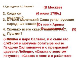 1. Где родился А.С.Пушкин? (В Москве) 2. Когда он родился? (6 июня 1799г.) 3. От