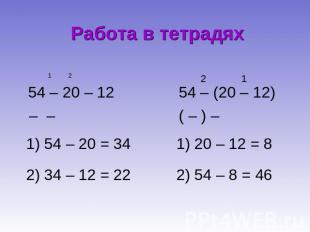 Работа в тетрадях 54 – 20 – 12 1) 54 – 20 = 34 2) 34 – 12 = 22 54 – (20 – 12) 1)