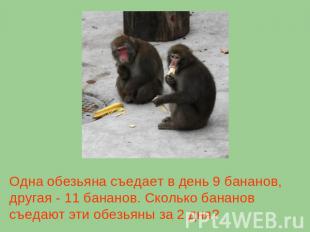 Одна обезьяна съедает в день 9 бананов, другая - 11 бананов. Сколько бананов съе