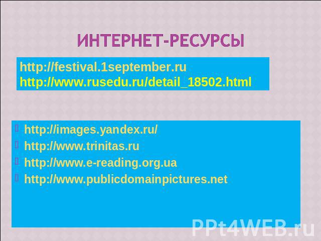 Интернет-ресурсы http://festival.1september.ruhttp://www.rusedu.ru/detail_18502.html http://images.yandex.ru/http://www.trinitas.ruhttp://www.e-reading.org.uahttp://www.publicdomainpictures.net