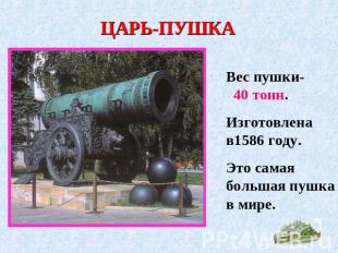 ЦАРЬ-ПУШКА Вес пушки- 40 тонн.Изготовлена в1586 году.Это самая большая пушка в м