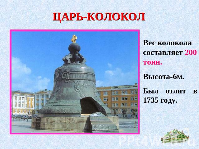 ЦАРЬ-КОЛОКОЛ Вес колокола составляет 200 тонн. Высота-6м.Был отлит в 1735 году.