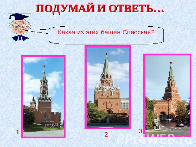 ПОДУМАЙ И ОТВЕТЬ… Какая из этих башен Спасская?