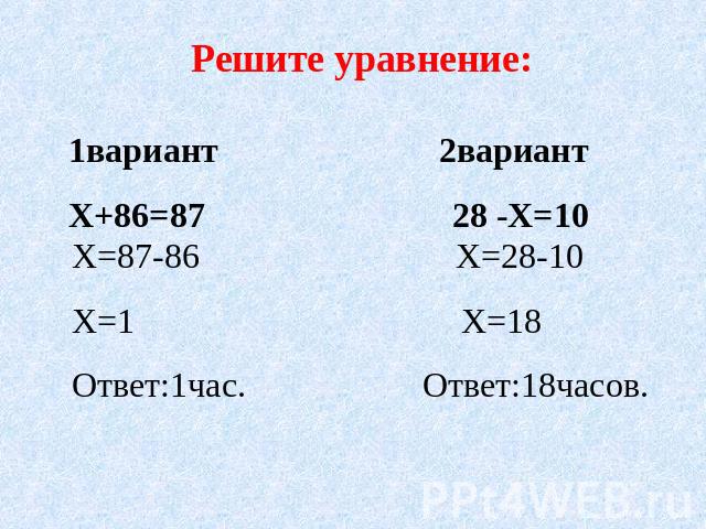 Решите уравнение: 1вариант 2вариант Х+86=87 28 -Х=10 Х=87-86 Х=28-10Х=1 Х=18Ответ:1час. Ответ:18часов.