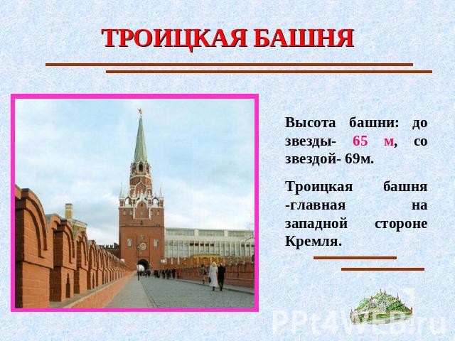 ТРОИЦКАЯ БАШНЯ Высота башни: до звезды- 65 м, со звездой- 69м.Троицкая башня -главная на западной стороне Кремля.