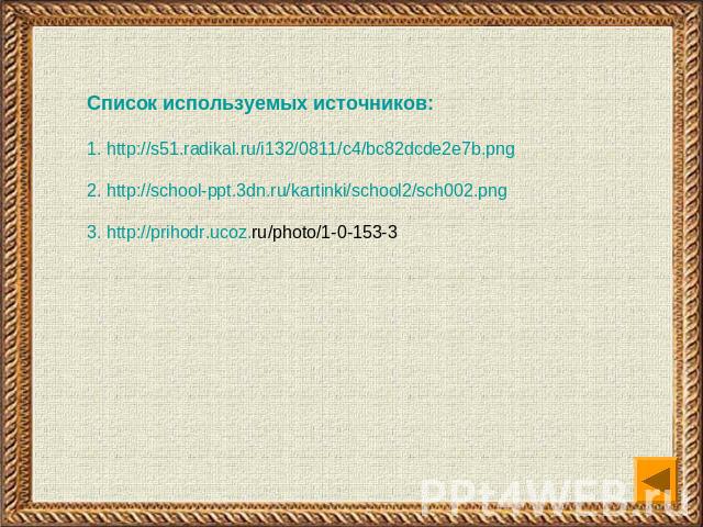 Список используемых источников:1. http://s51.radikal.ru/i132/0811/c4/bc82dcde2e7b.png2. http://school-ppt.3dn.ru/kartinki/school2/sch002.png 3. http://prihodr.ucoz.ru/photo/1-0-153-3