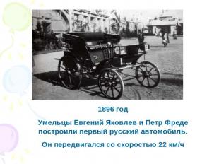 1896 годУмельцы Евгений Яковлев и Петр Фреде построили первый русский автомобиль
