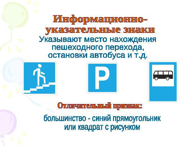 Информационно-указательные знаки Указывают место нахожденияпешеходного перехода,остановки автобуса и т.д. Отличительный признак: большинство - синий прямоугольникили квадрат с рисунком