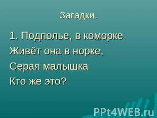 Загадки.1. Подполье, в коморкеЖивёт она в норке,Серая малышкаКто же это?