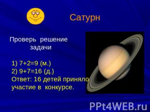 Сатурн Проверь решение задачи 1) 7+2=9 (м.) 2) 9+7=16 (д.) Ответ: 16 детей приня