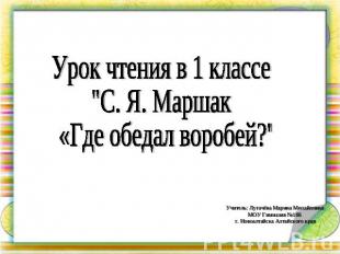 Урок чтения в 1 классе"С. Я. Маршак «Где обедал воробей?" Учитель: Лугачёва Мари
