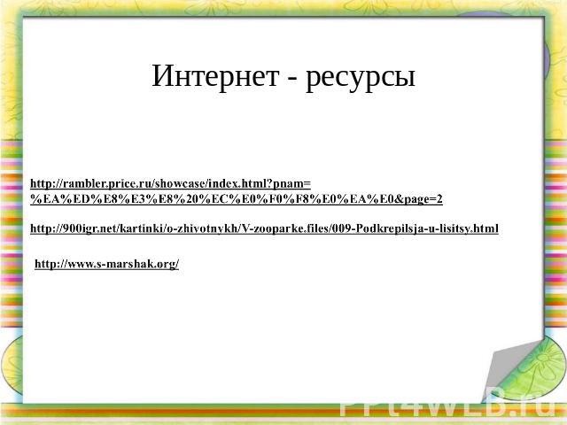 Интернет - ресурсы http://rambler.price.ru/showcase/index.html?pnam=%EA%ED%E8%E3%E8%20%EC%E0%F0%F8%E0%EA%E0&page=2 http://900igr.net/kartinki/o-zhivotnykh/V-zooparke.files/009-Podkrepilsja-u-lisitsy.html