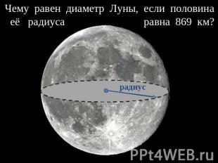 Чему равен диаметр Луны, если половина её радиуса равна 869 км?
