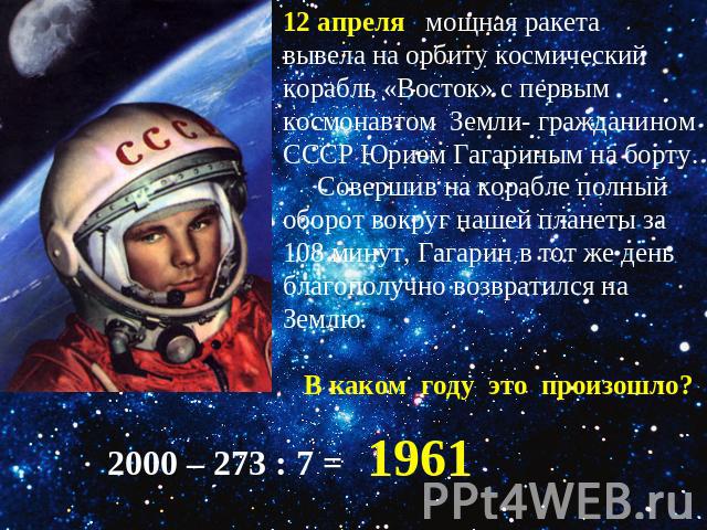 12 апреля мощная ракетавывела на орбиту космическийкорабль «Восток» с первымкосмонавтом Земли- гражданиномСССР Юрием Гагариным на борту. Совершив на корабле полныйоборот вокруг нашей планеты за108 минут, Гагарин в тот же деньблагополучно возвратился…