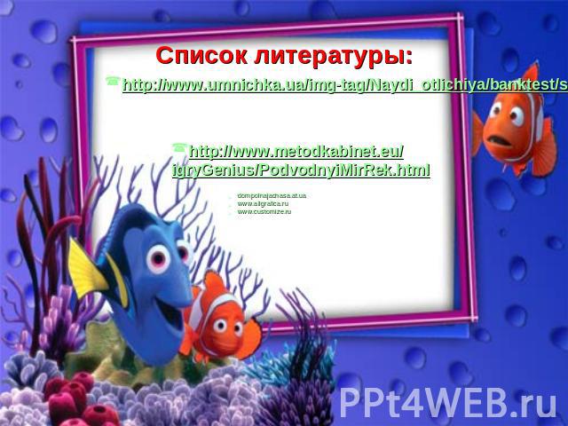 Список литературы: http://www.umnichka.ua/img-tag/Naydi_otlichiya/banktest/steps/www.umnichka.ua-354-img-fbb2fba0054a.jpg http://www.metodkabinet.eu/igryGenius/PodvodnyiMirRek.html dompolnajachasa.at.uawww.allgrafica.ru www.customize.ru