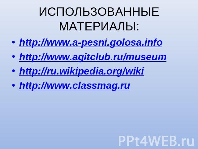 ИСПОЛЬЗОВАННЫЕ МАТЕРИАЛЫ: http://www.a-pesni.golosa.infohttp://www.agitclub.ru/museumhttp://ru.wikipedia.org/wikihttp://www.classmag.ru