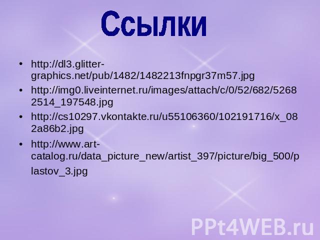 Ссылки http://dl3.glitter-graphics.net/pub/1482/1482213fnpgr37m57.jpg http://img0.liveinternet.ru/images/attach/c/0/52/682/52682514_197548.jpg http://cs10297.vkontakte.ru/u55106360/102191716/x_082a86b2.jpg http://www.art-catalog.ru/data_picture_new/…