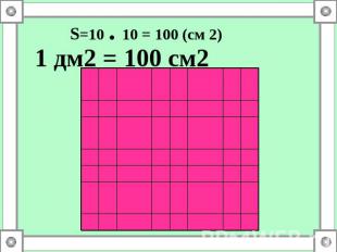 S=10 . 10 = 100 (см 2) 1 дм2 = 100 см2